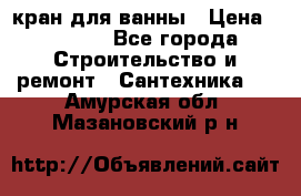 кран для ванны › Цена ­ 4 000 - Все города Строительство и ремонт » Сантехника   . Амурская обл.,Мазановский р-н